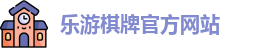 乐游棋牌(中国)官方网站 - LY Board Games